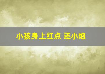 小孩身上红点 还小炮